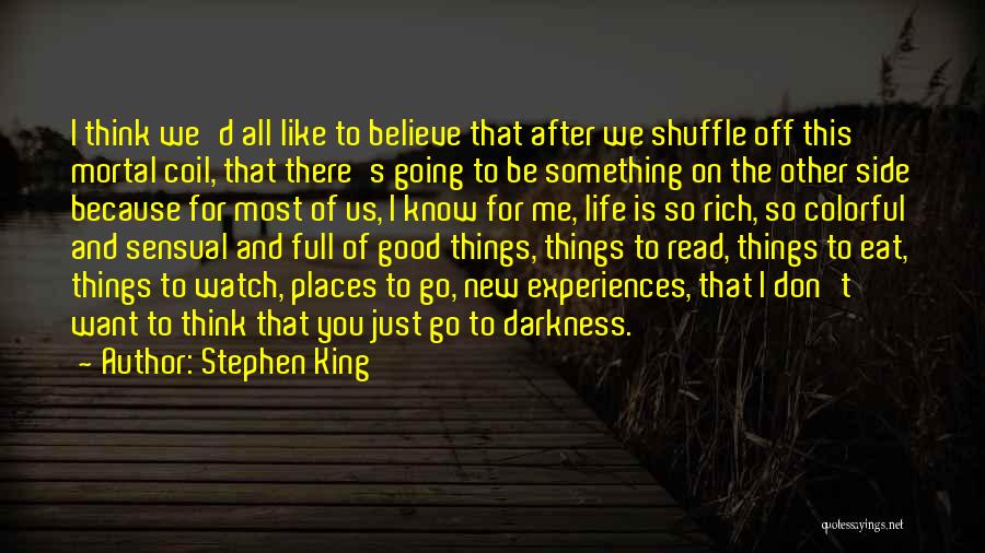 Stephen King Quotes: I Think We'd All Like To Believe That After We Shuffle Off This Mortal Coil, That There's Going To Be