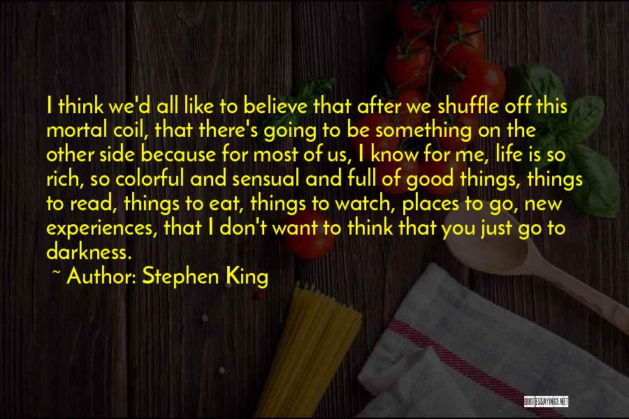 Stephen King Quotes: I Think We'd All Like To Believe That After We Shuffle Off This Mortal Coil, That There's Going To Be