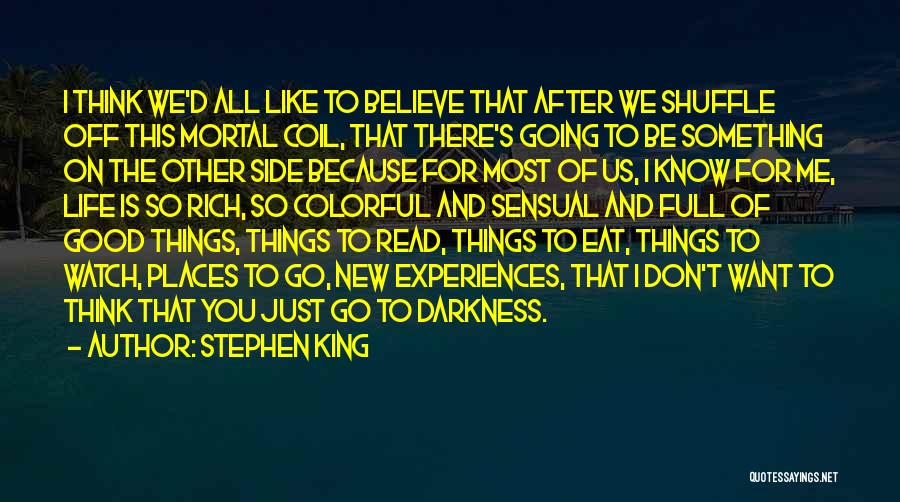 Stephen King Quotes: I Think We'd All Like To Believe That After We Shuffle Off This Mortal Coil, That There's Going To Be