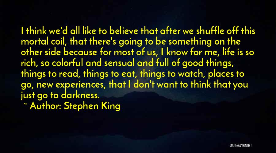 Stephen King Quotes: I Think We'd All Like To Believe That After We Shuffle Off This Mortal Coil, That There's Going To Be