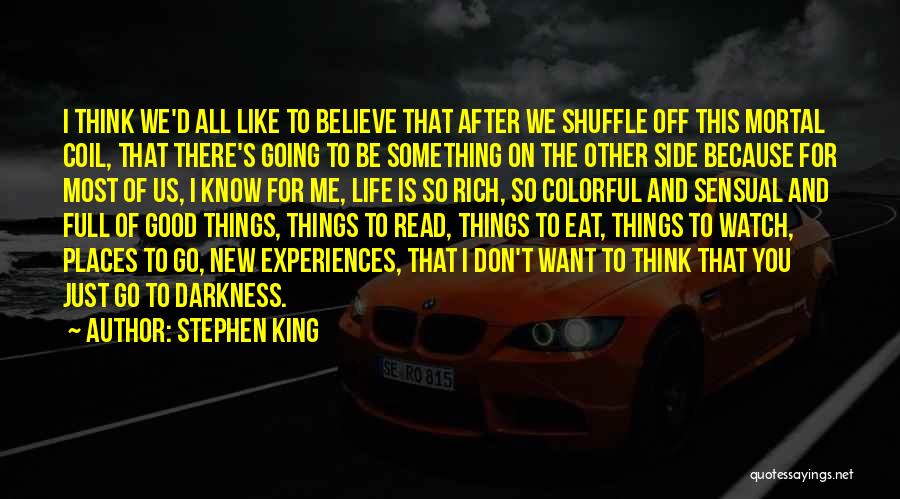Stephen King Quotes: I Think We'd All Like To Believe That After We Shuffle Off This Mortal Coil, That There's Going To Be