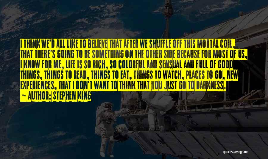 Stephen King Quotes: I Think We'd All Like To Believe That After We Shuffle Off This Mortal Coil, That There's Going To Be