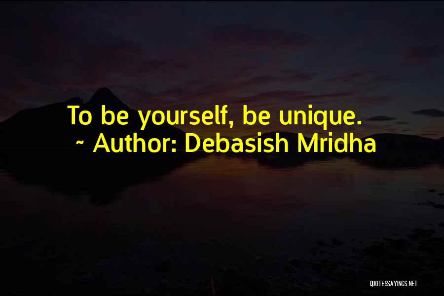 Debasish Mridha Quotes: To Be Yourself, Be Unique.