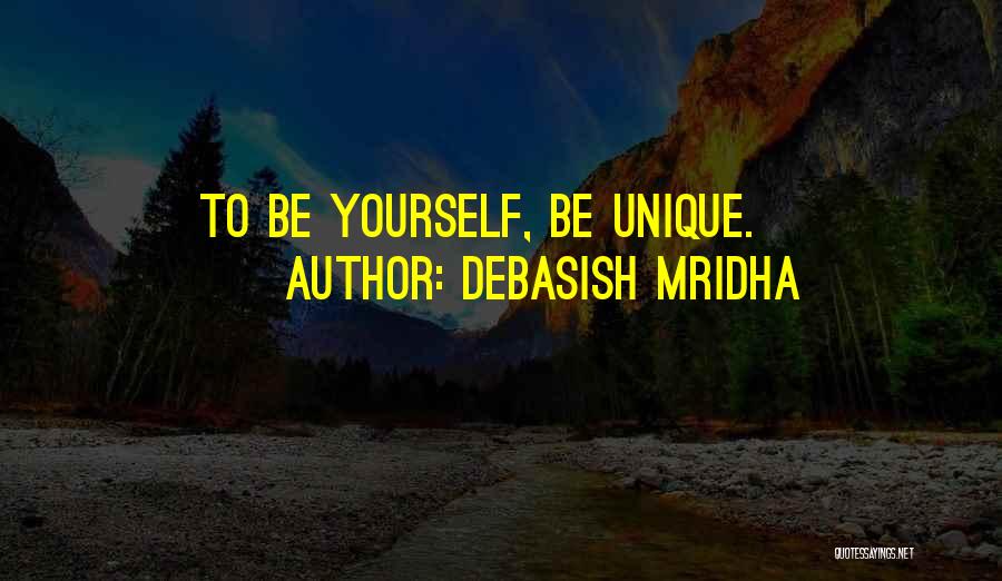Debasish Mridha Quotes: To Be Yourself, Be Unique.