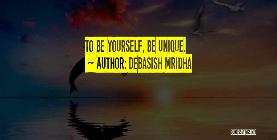 Debasish Mridha Quotes: To Be Yourself, Be Unique.