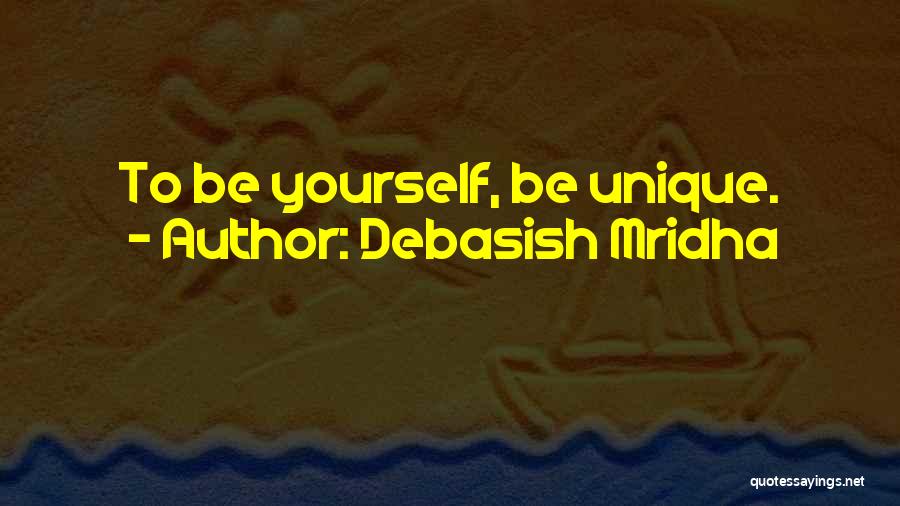 Debasish Mridha Quotes: To Be Yourself, Be Unique.