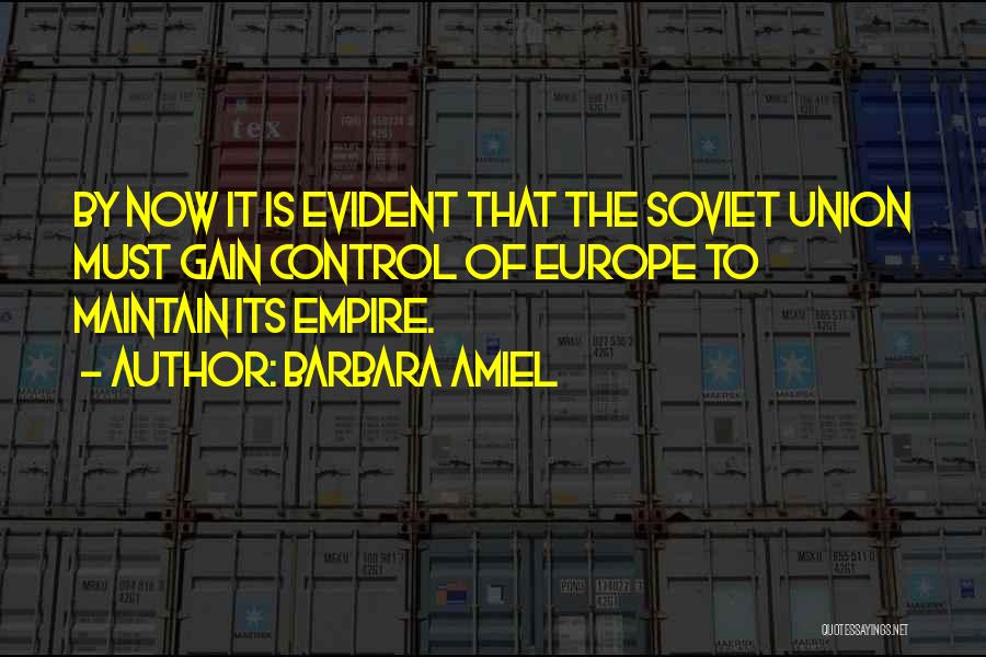 Barbara Amiel Quotes: By Now It Is Evident That The Soviet Union Must Gain Control Of Europe To Maintain Its Empire.