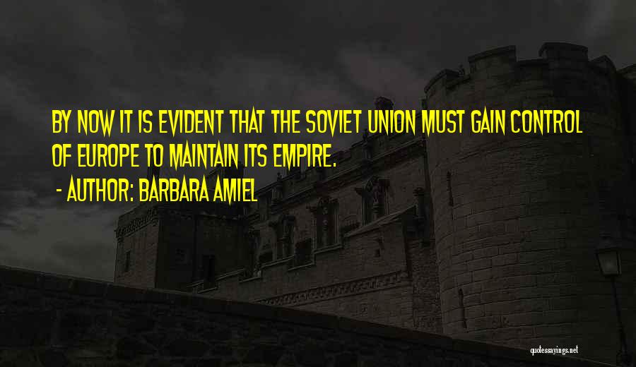 Barbara Amiel Quotes: By Now It Is Evident That The Soviet Union Must Gain Control Of Europe To Maintain Its Empire.