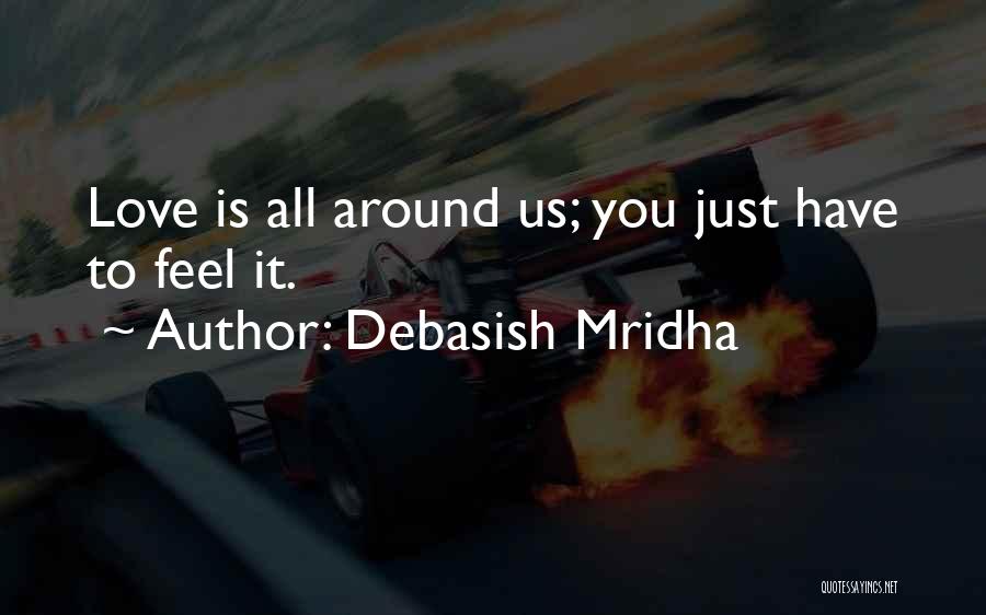 Debasish Mridha Quotes: Love Is All Around Us; You Just Have To Feel It.