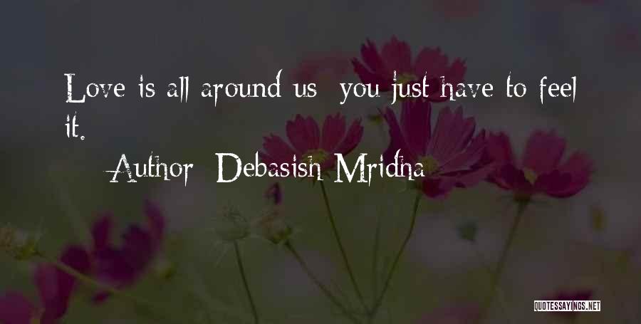 Debasish Mridha Quotes: Love Is All Around Us; You Just Have To Feel It.