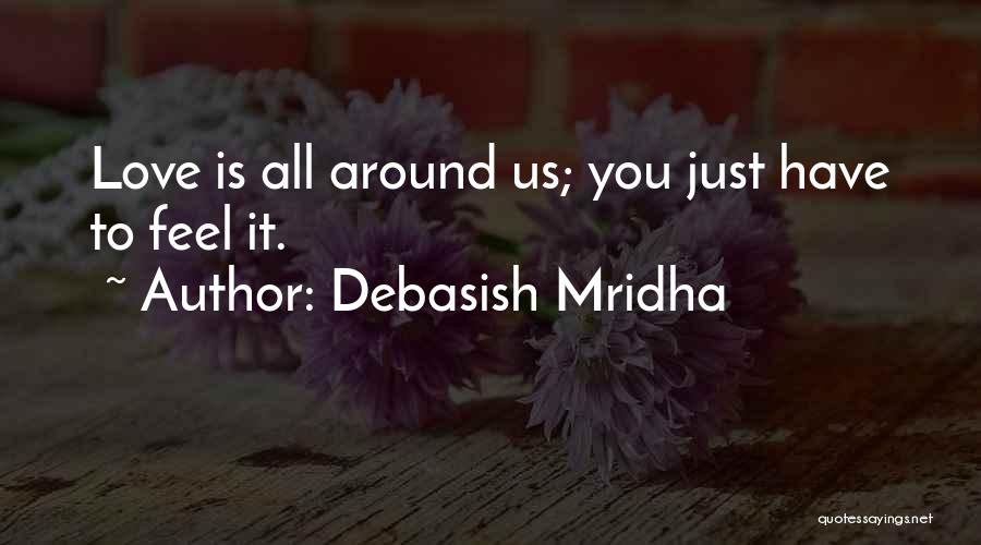 Debasish Mridha Quotes: Love Is All Around Us; You Just Have To Feel It.