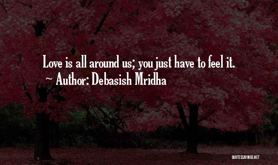 Debasish Mridha Quotes: Love Is All Around Us; You Just Have To Feel It.