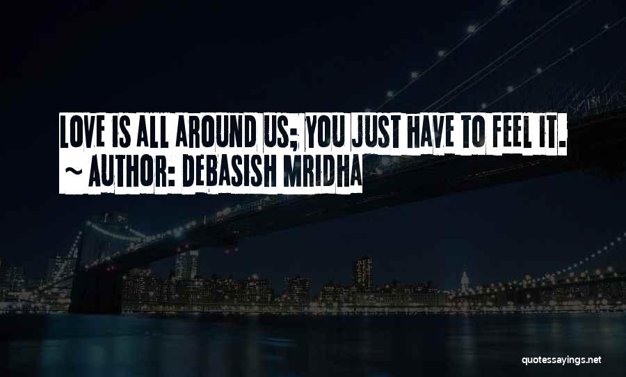 Debasish Mridha Quotes: Love Is All Around Us; You Just Have To Feel It.