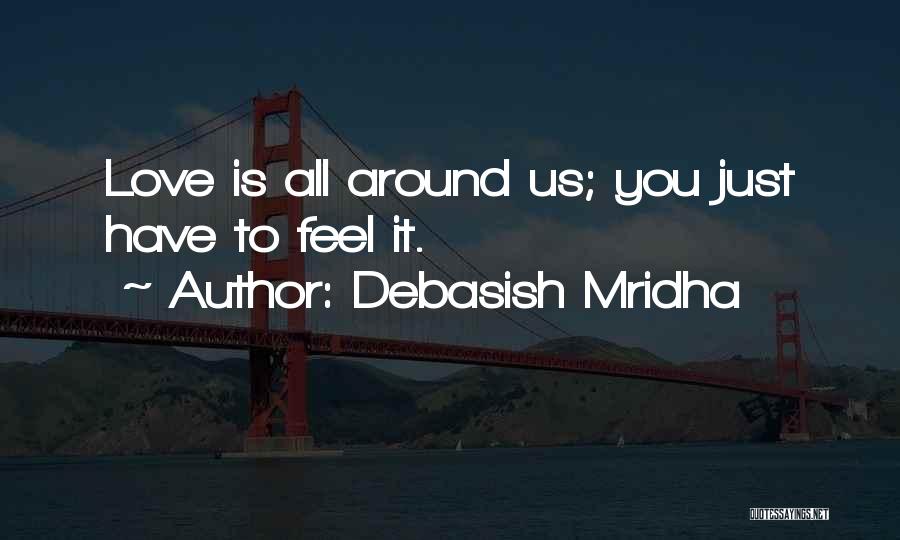 Debasish Mridha Quotes: Love Is All Around Us; You Just Have To Feel It.