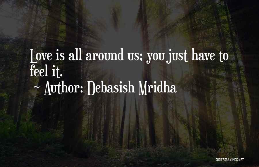 Debasish Mridha Quotes: Love Is All Around Us; You Just Have To Feel It.