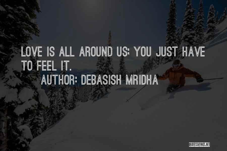 Debasish Mridha Quotes: Love Is All Around Us; You Just Have To Feel It.