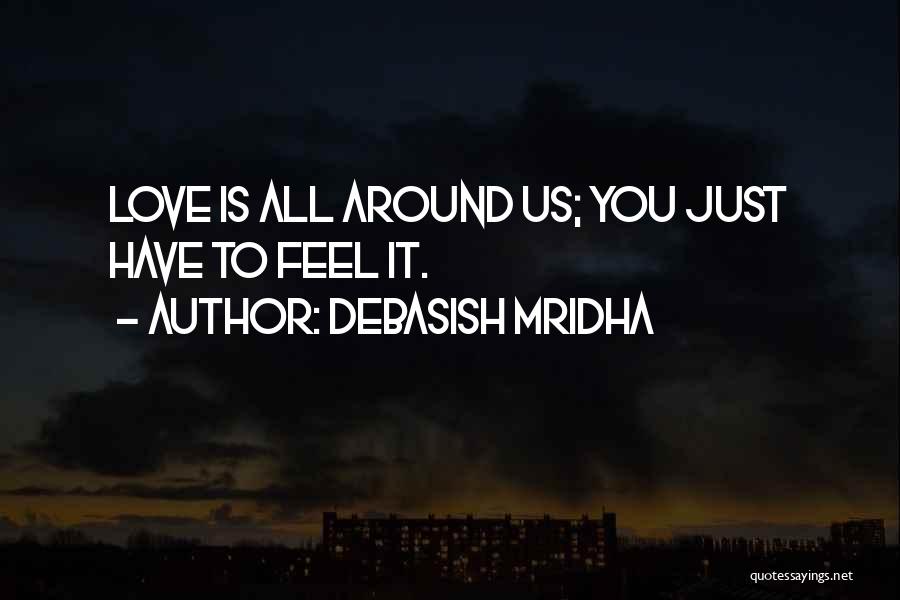Debasish Mridha Quotes: Love Is All Around Us; You Just Have To Feel It.