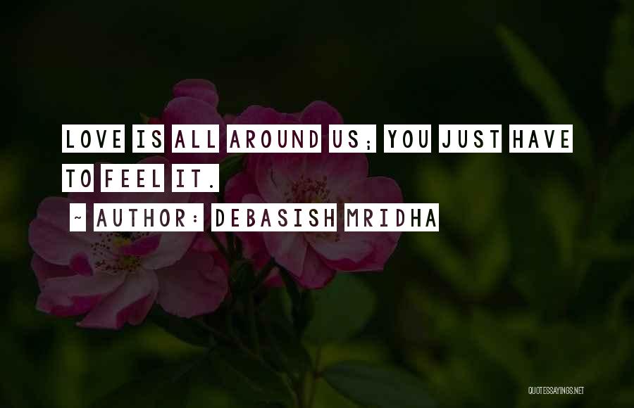Debasish Mridha Quotes: Love Is All Around Us; You Just Have To Feel It.