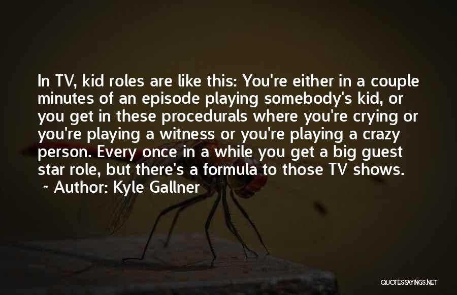 Kyle Gallner Quotes: In Tv, Kid Roles Are Like This: You're Either In A Couple Minutes Of An Episode Playing Somebody's Kid, Or