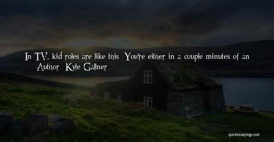 Kyle Gallner Quotes: In Tv, Kid Roles Are Like This: You're Either In A Couple Minutes Of An Episode Playing Somebody's Kid, Or