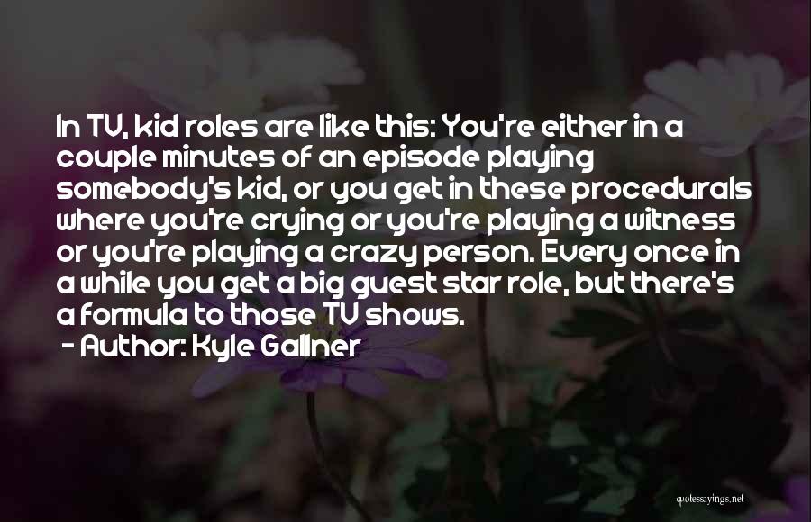 Kyle Gallner Quotes: In Tv, Kid Roles Are Like This: You're Either In A Couple Minutes Of An Episode Playing Somebody's Kid, Or