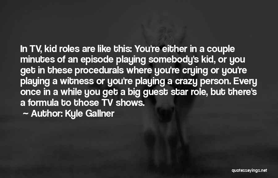 Kyle Gallner Quotes: In Tv, Kid Roles Are Like This: You're Either In A Couple Minutes Of An Episode Playing Somebody's Kid, Or