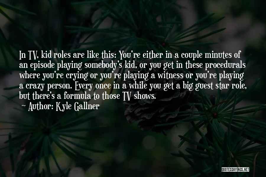 Kyle Gallner Quotes: In Tv, Kid Roles Are Like This: You're Either In A Couple Minutes Of An Episode Playing Somebody's Kid, Or
