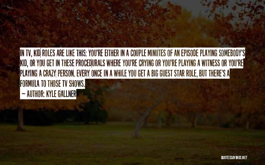 Kyle Gallner Quotes: In Tv, Kid Roles Are Like This: You're Either In A Couple Minutes Of An Episode Playing Somebody's Kid, Or
