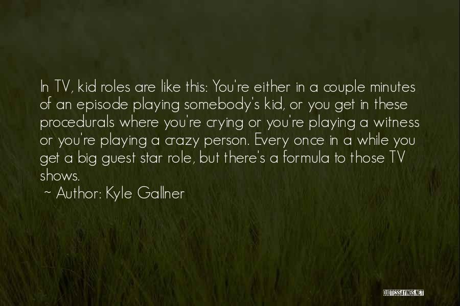 Kyle Gallner Quotes: In Tv, Kid Roles Are Like This: You're Either In A Couple Minutes Of An Episode Playing Somebody's Kid, Or