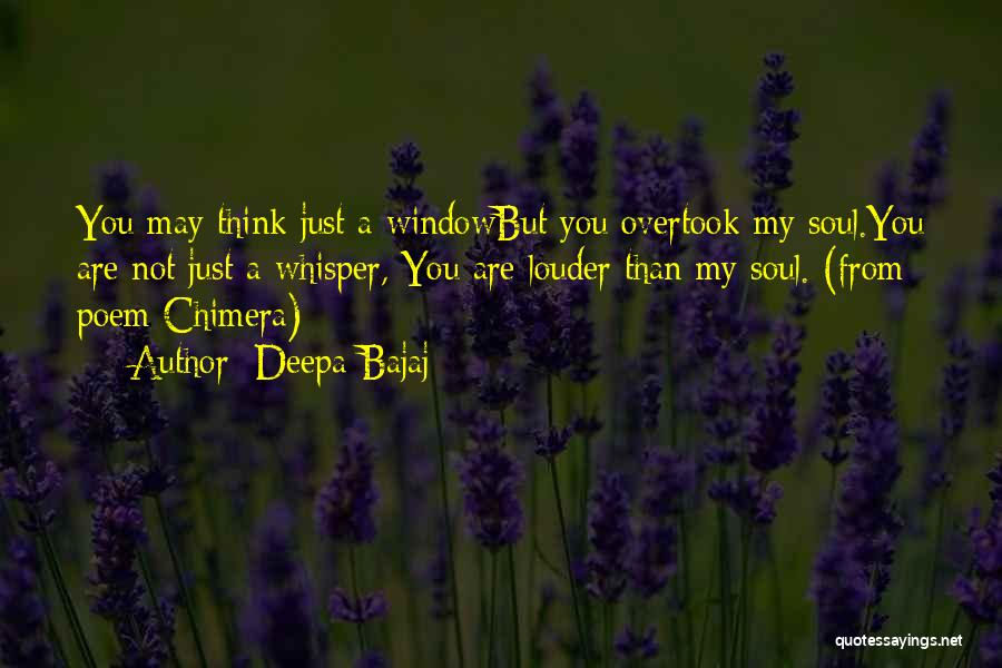 Deepa Bajaj Quotes: You May Think Just A Windowbut You Overtook My Soul.you Are Not Just A Whisper, You Are Louder Than My