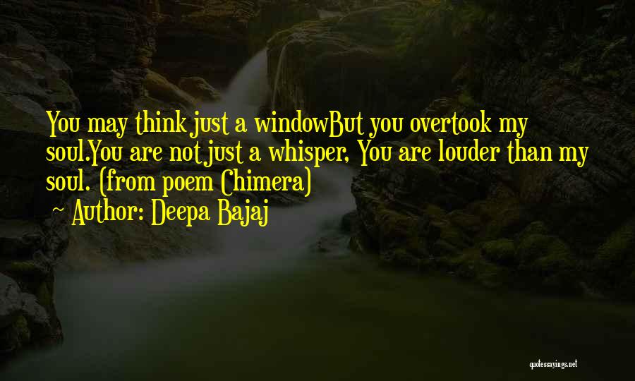 Deepa Bajaj Quotes: You May Think Just A Windowbut You Overtook My Soul.you Are Not Just A Whisper, You Are Louder Than My