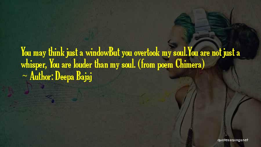 Deepa Bajaj Quotes: You May Think Just A Windowbut You Overtook My Soul.you Are Not Just A Whisper, You Are Louder Than My