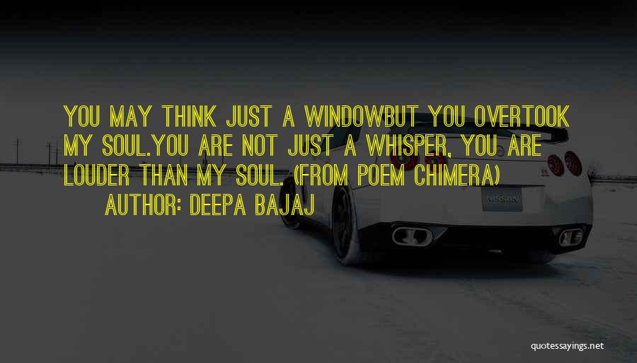 Deepa Bajaj Quotes: You May Think Just A Windowbut You Overtook My Soul.you Are Not Just A Whisper, You Are Louder Than My