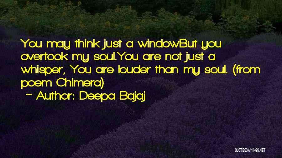 Deepa Bajaj Quotes: You May Think Just A Windowbut You Overtook My Soul.you Are Not Just A Whisper, You Are Louder Than My