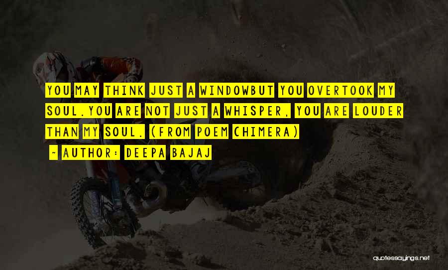 Deepa Bajaj Quotes: You May Think Just A Windowbut You Overtook My Soul.you Are Not Just A Whisper, You Are Louder Than My