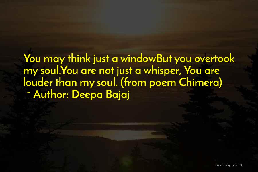 Deepa Bajaj Quotes: You May Think Just A Windowbut You Overtook My Soul.you Are Not Just A Whisper, You Are Louder Than My