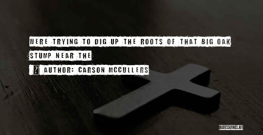Carson McCullers Quotes: Were Trying To Dig Up The Roots Of That Big Oak Stump Near The