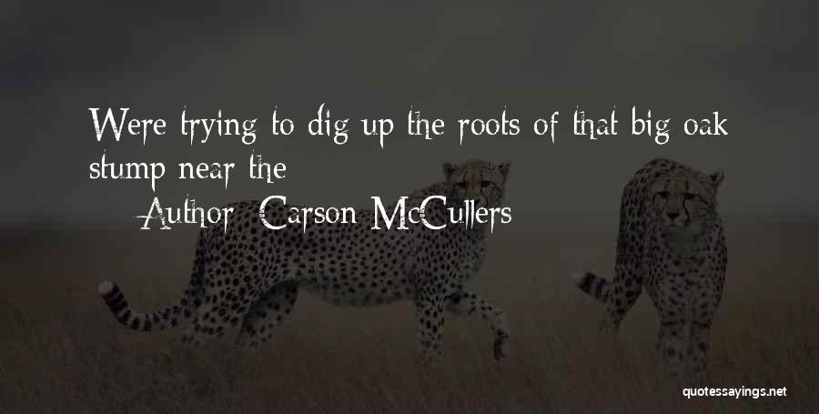 Carson McCullers Quotes: Were Trying To Dig Up The Roots Of That Big Oak Stump Near The