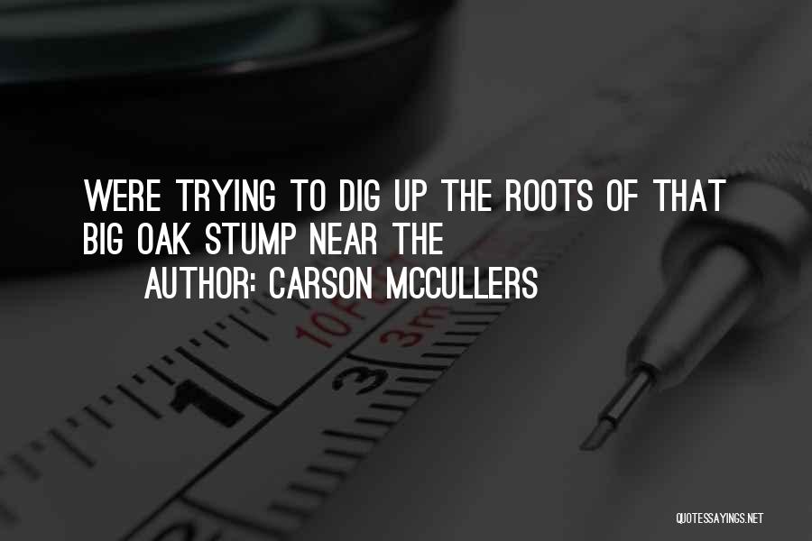 Carson McCullers Quotes: Were Trying To Dig Up The Roots Of That Big Oak Stump Near The