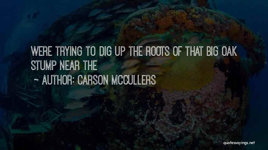 Carson McCullers Quotes: Were Trying To Dig Up The Roots Of That Big Oak Stump Near The