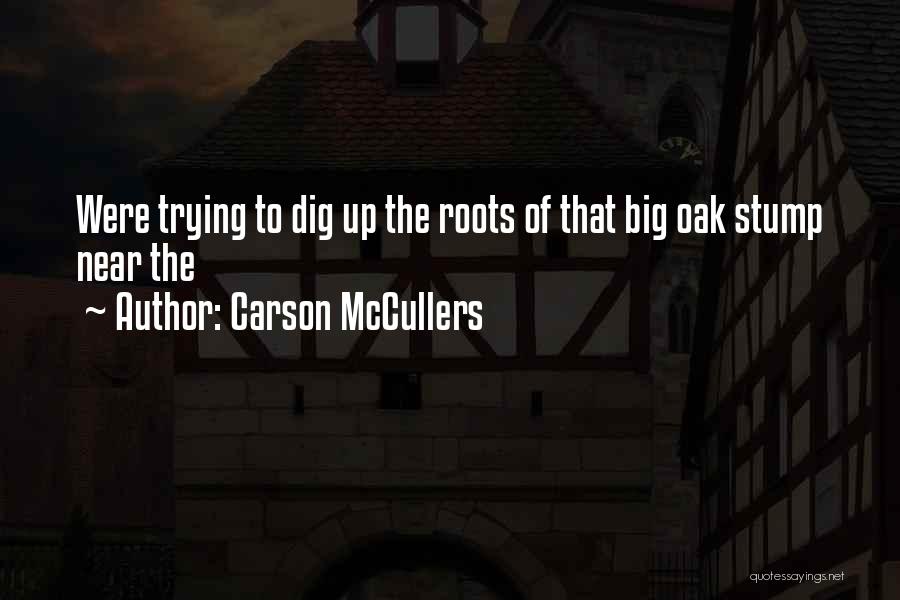 Carson McCullers Quotes: Were Trying To Dig Up The Roots Of That Big Oak Stump Near The