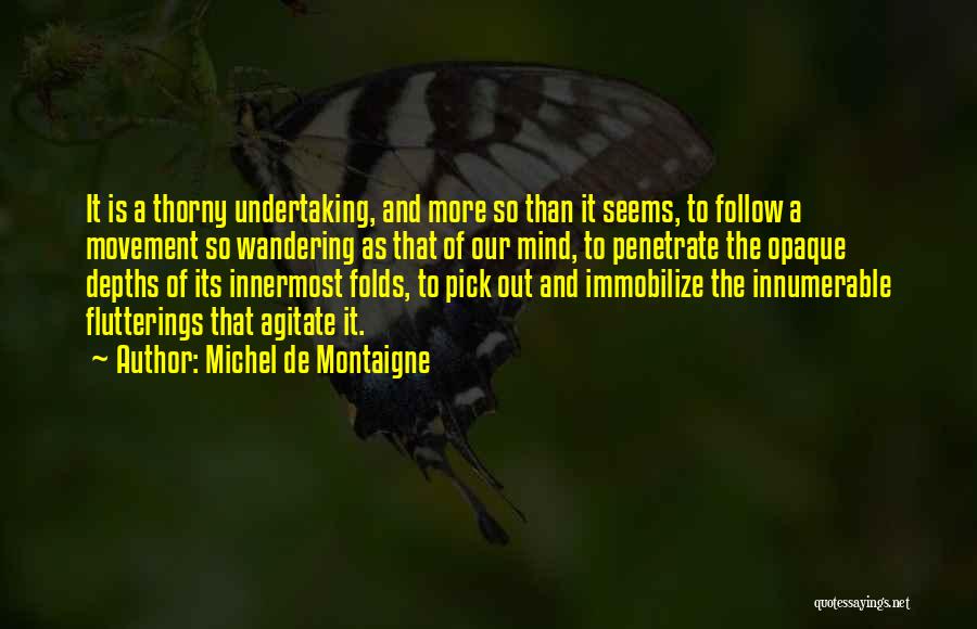 Michel De Montaigne Quotes: It Is A Thorny Undertaking, And More So Than It Seems, To Follow A Movement So Wandering As That Of
