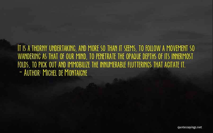 Michel De Montaigne Quotes: It Is A Thorny Undertaking, And More So Than It Seems, To Follow A Movement So Wandering As That Of