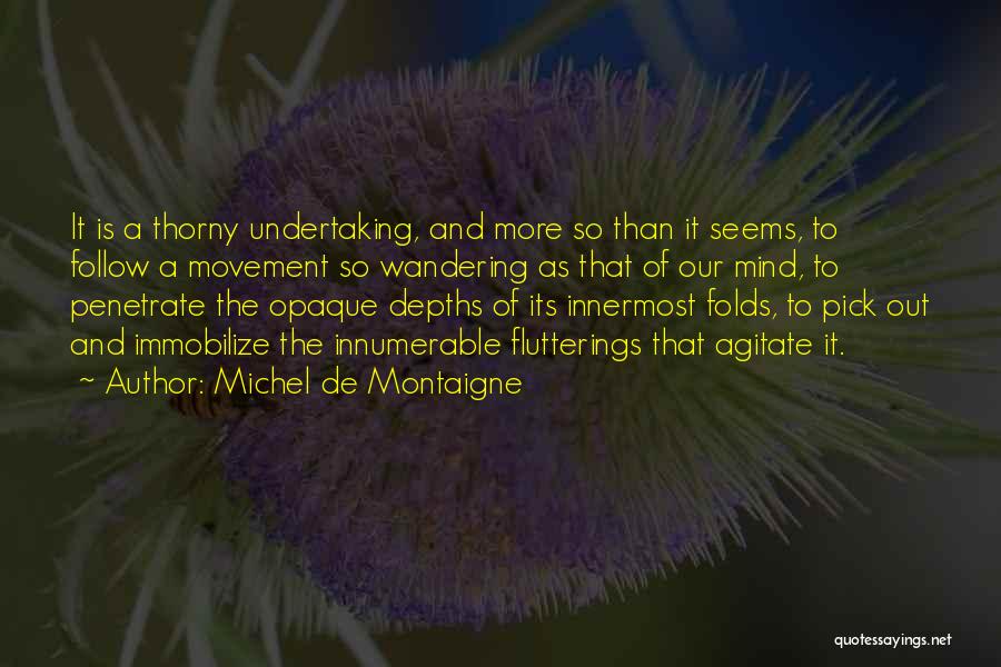 Michel De Montaigne Quotes: It Is A Thorny Undertaking, And More So Than It Seems, To Follow A Movement So Wandering As That Of
