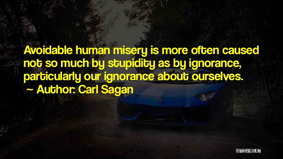 Carl Sagan Quotes: Avoidable Human Misery Is More Often Caused Not So Much By Stupidity As By Ignorance, Particularly Our Ignorance About Ourselves.