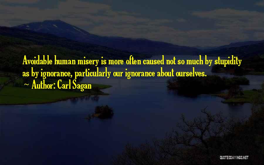 Carl Sagan Quotes: Avoidable Human Misery Is More Often Caused Not So Much By Stupidity As By Ignorance, Particularly Our Ignorance About Ourselves.