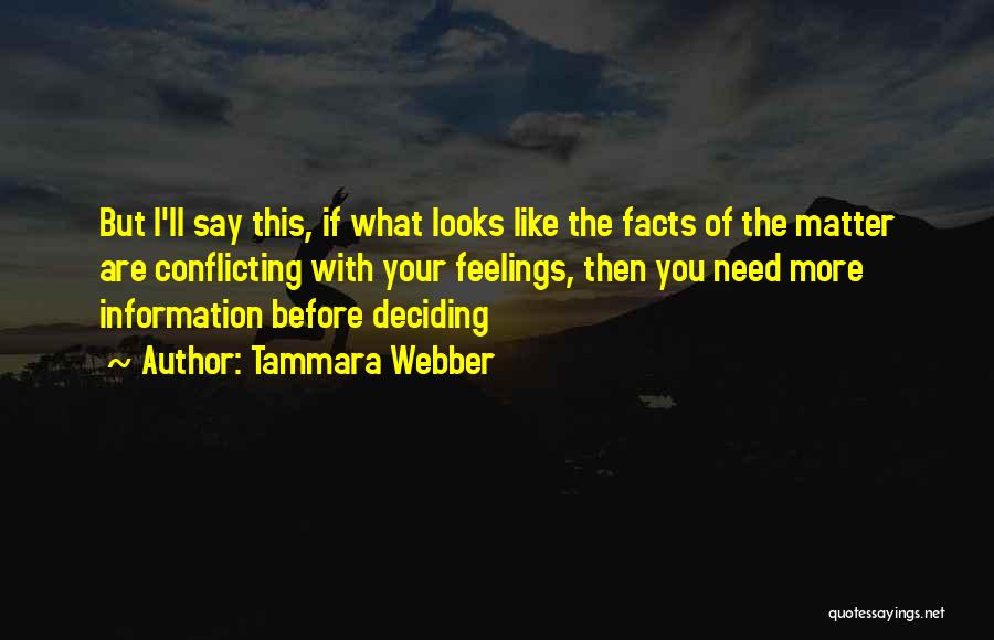 Tammara Webber Quotes: But I'll Say This, If What Looks Like The Facts Of The Matter Are Conflicting With Your Feelings, Then You