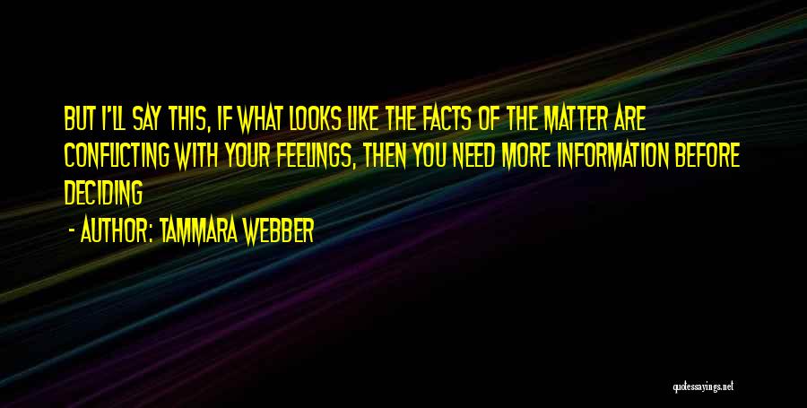 Tammara Webber Quotes: But I'll Say This, If What Looks Like The Facts Of The Matter Are Conflicting With Your Feelings, Then You