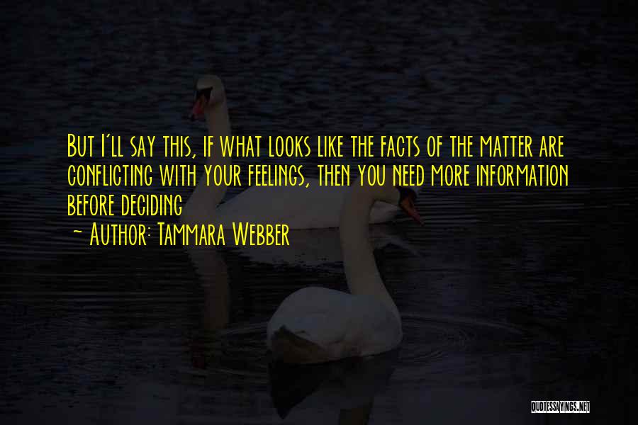 Tammara Webber Quotes: But I'll Say This, If What Looks Like The Facts Of The Matter Are Conflicting With Your Feelings, Then You