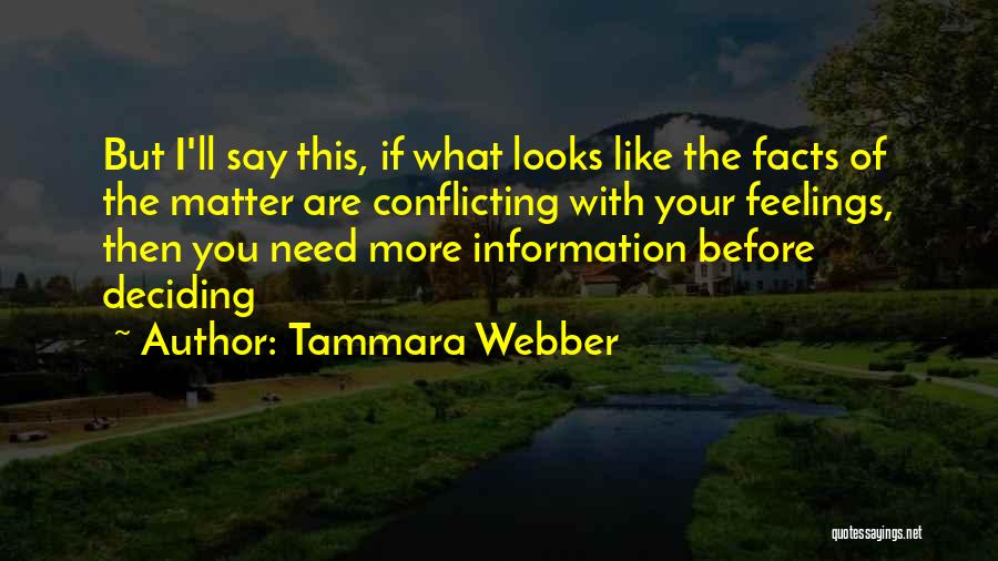 Tammara Webber Quotes: But I'll Say This, If What Looks Like The Facts Of The Matter Are Conflicting With Your Feelings, Then You